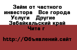 Займ от частного инвестора - Все города Услуги » Другие   . Забайкальский край,Чита г.